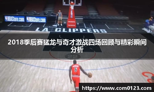谈球吧2018季后赛猛龙与奇才激战四场回顾与精彩瞬间分析