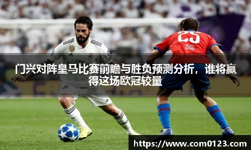 谈球吧门兴对阵皇马比赛前瞻与胜负预测分析，谁将赢得这场欧冠较量