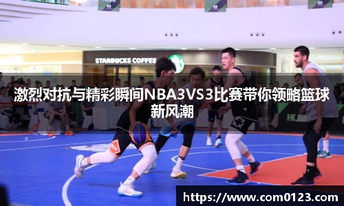 谈球吧激烈对抗与精彩瞬间NBA3VS3比赛带你领略篮球新风潮